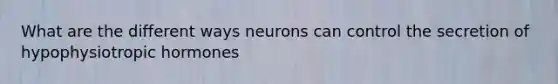 What are the different ways neurons can control the secretion of hypophysiotropic hormones