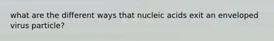 what are the different ways that nucleic acids exit an enveloped virus particle?