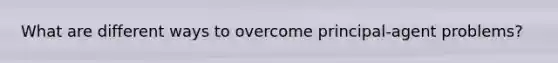 What are different ways to overcome principal-agent problems?