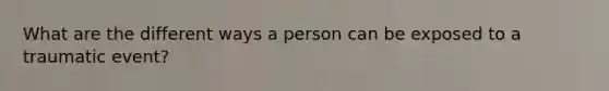 What are the different ways a person can be exposed to a traumatic event?