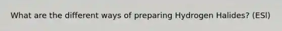 What are the different ways of preparing Hydrogen Halides? (ESl)