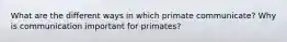 What are the different ways in which primate communicate? Why is communication important for primates?