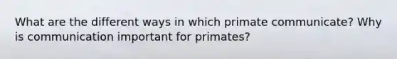 What are the different ways in which primate communicate? Why is communication important for primates?