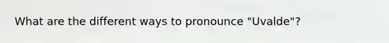 What are the different ways to pronounce "Uvalde"?