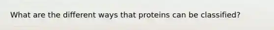 What are the different ways that proteins can be classified?