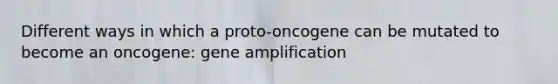 Different ways in which a proto-oncogene can be mutated to become an oncogene: gene amplification