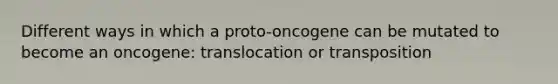 Different ways in which a proto-oncogene can be mutated to become an oncogene: translocation or transposition