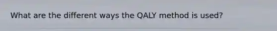 What are the different ways the QALY method is used?