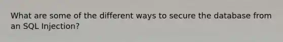 What are some of the different ways to secure the database from an SQL Injection?