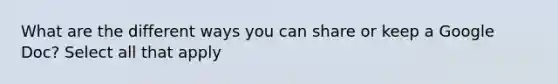What are the different ways you can share or keep a Google Doc? Select all that apply