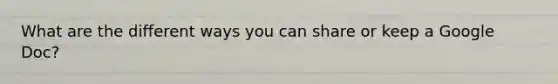 What are the different ways you can share or keep a Google Doc?