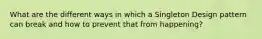 What are the different ways in which a Singleton Design pattern can break and how to prevent that from happening?