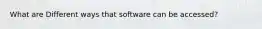 What are Different ways that software can be accessed?