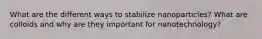 What are the different ways to stabilize nanoparticles? What are colloids and why are they important for nanotechnology?