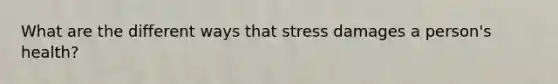 What are the different ways that stress damages a person's health?