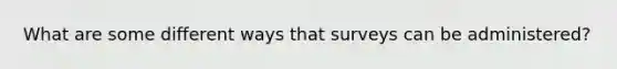 What are some different ways that surveys can be administered?