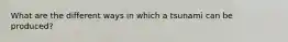 What are the different ways in which a tsunami can be produced?
