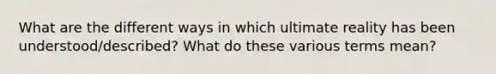 What are the different ways in which ultimate reality has been understood/described? What do these various terms mean?