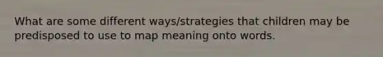 What are some different ways/strategies that children may be predisposed to use to map meaning onto words.