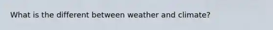 What is the different between weather and climate?