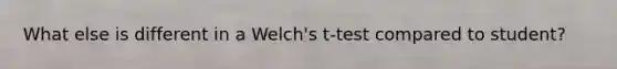 What else is different in a Welch's t-test compared to student?