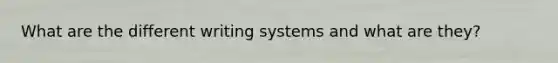 What are the different writing systems and what are they?