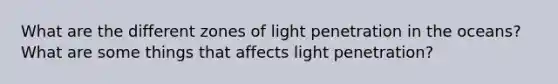 What are the different zones of light penetration in the oceans? What are some things that affects light penetration?