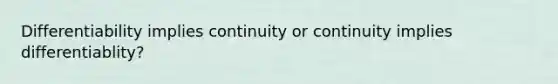 Differentiability implies continuity or continuity implies differentiablity?