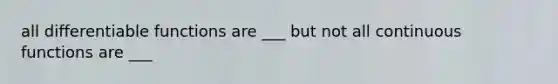 all differentiable functions are ___ but not all continuous functions are ___