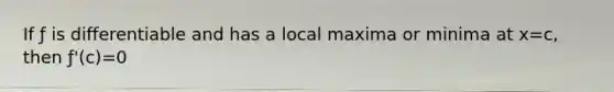 If ƒ is differentiable and has a local maxima or minima at x=c, then ƒ'(c)=0