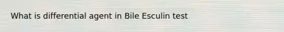 What is differential agent in Bile Esculin test