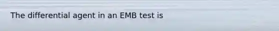 The differential agent in an EMB test is