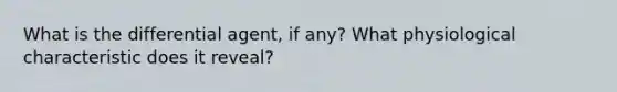 What is the differential agent, if any? What physiological characteristic does it reveal?