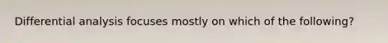 Differential analysis focuses mostly on which of the following?