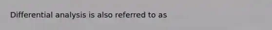 Differential analysis is also referred to as