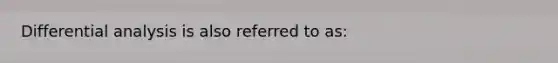 Differential analysis is also referred to as: