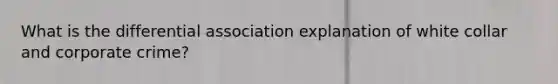 What is the differential association explanation of white collar and corporate crime?