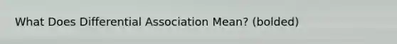 What Does Differential Association Mean? (bolded)