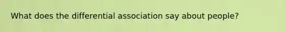 What does the differential association say about people?