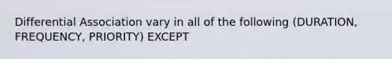 Differential Association vary in all of the following (DURATION, FREQUENCY, PRIORITY) EXCEPT