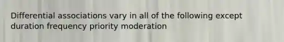 Differential associations vary in all of the following except duration frequency priority moderation