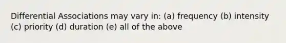 Differential Associations may vary in: (a) frequency (b) intensity (c) priority (d) duration (e) all of the above