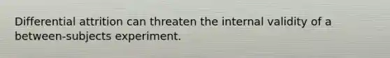 Differential attrition can threaten the internal validity of a between-subjects experiment.