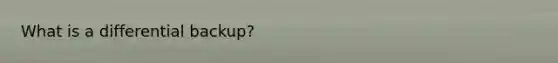 What is a differential backup?