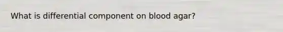 What is differential component on blood agar?