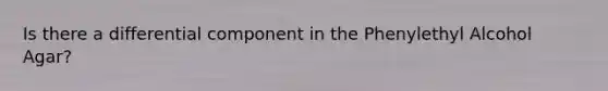 Is there a differential component in the Phenylethyl Alcohol Agar?