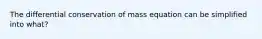 The differential conservation of mass equation can be simplified into what?