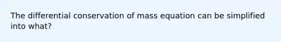 The differential conservation of mass equation can be simplified into what?