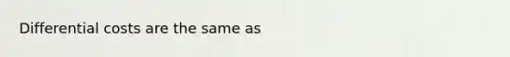 Differential costs are the same as