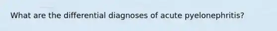 What are the differential diagnoses of acute pyelonephritis?